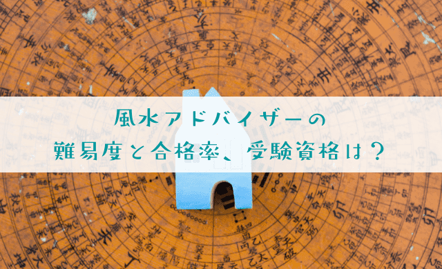 風水アドバイザーの難易度と合格率、受験資格を解説